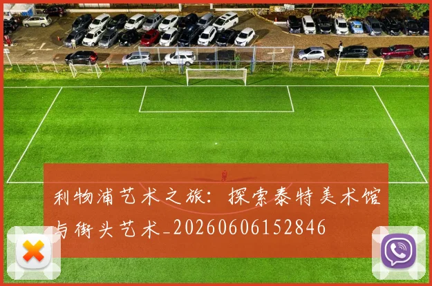 利物浦艺术之旅：探索泰特美术馆与街头艺术_20260606152846
