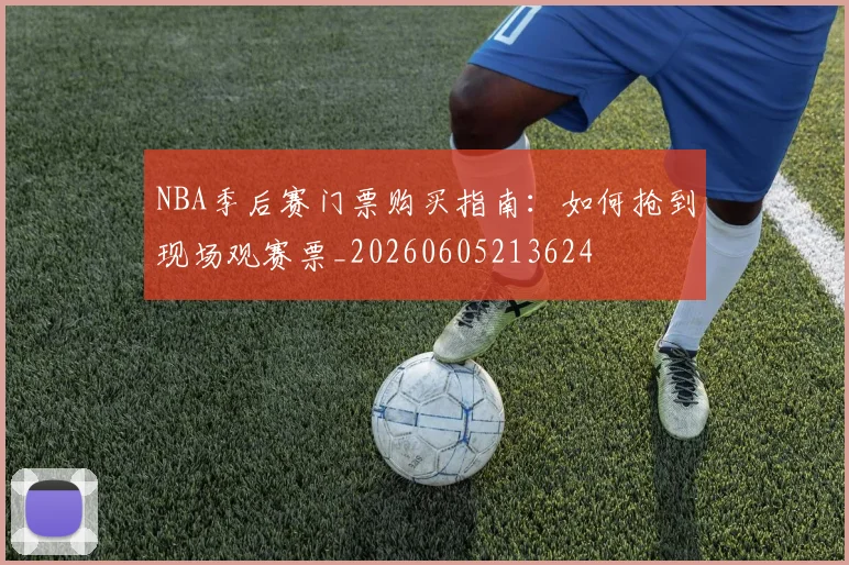 NBA季后赛门票购买指南:如何抢到现场观赛票_20260605213624