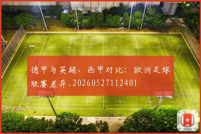 德甲与英超、西甲对比：欧洲足球联赛差异_20260527112401