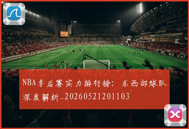 NBA季后赛实力排行榜:东西部球队深度解析_20260521201103