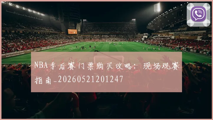 NBA季后赛门票购买攻略：现场观赛指南_20260521201247
