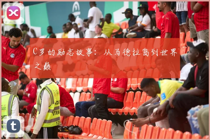 C罗的励志故事:从马德拉岛到世界之巅