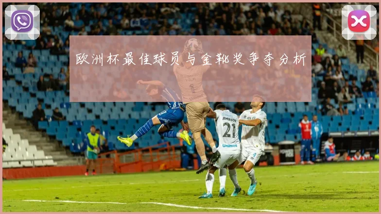 欧洲杯最佳球员与金靴奖争夺分析
