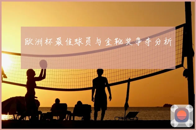 欧洲杯最佳球员与金靴奖争夺分析