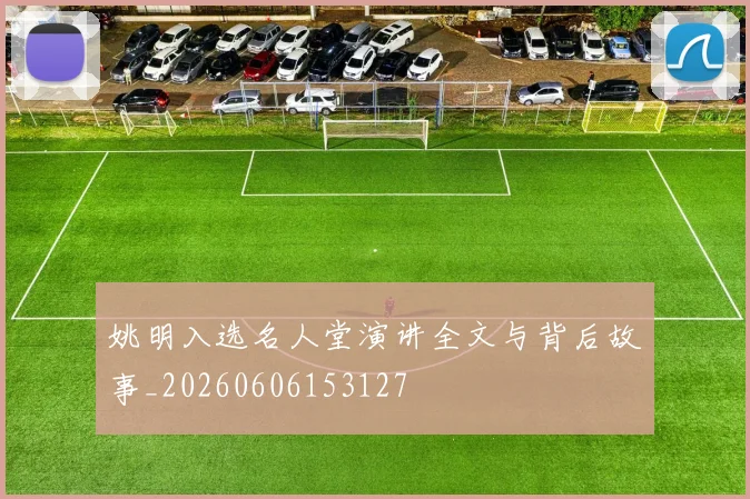 姚明入选名人堂演讲全文与背后故事_20260606153127
