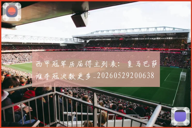 西甲冠军历届得主列表:皇马巴萨谁夺冠次数更多_20260529200638