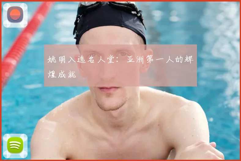 姚明入选名人堂：亚洲第一人的辉煌成就