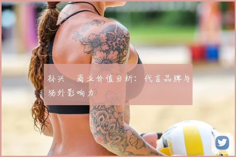 孙兴慜商业价值分析:代言品牌与场外影响力