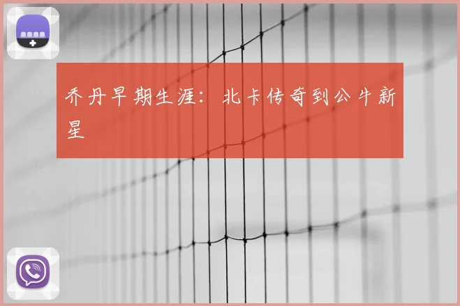 乔丹早期生涯:北卡传奇到公牛新星
