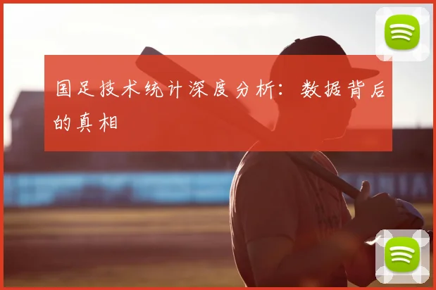 国足技术统计深度分析：数据背后的真相