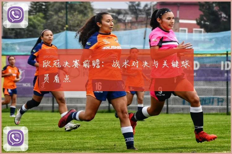 欧冠决赛前瞻:战术对决与关键球员看点