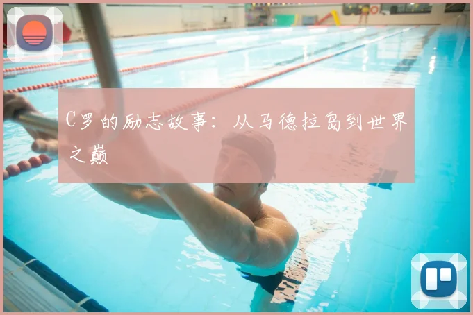 C罗的励志故事：从马德拉岛到世界之巅