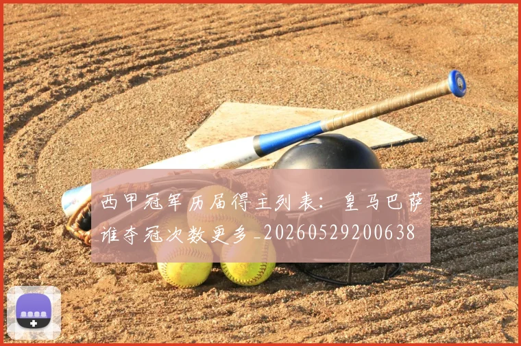 西甲冠军历届得主列表：皇马巴萨谁夺冠次数更多_20260529200638