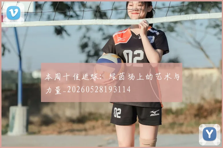 本周十佳进球：绿茵场上的艺术与力量_20260528193114