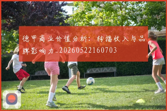 德甲商业价值分析：转播收入与品牌影响力_20260522160703