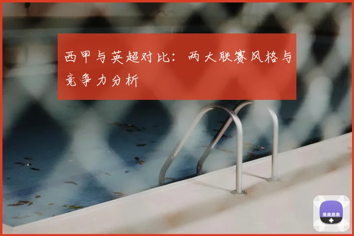 西甲与英超对比：两大联赛风格与竞争力分析