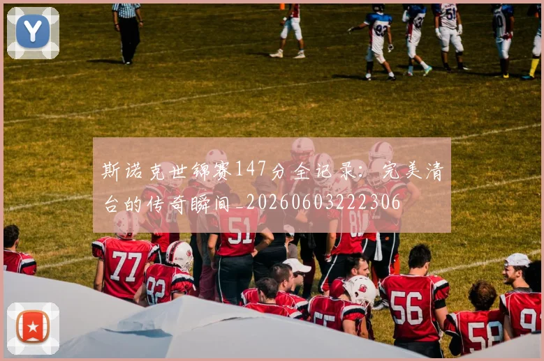 斯诺克世锦赛147分全记录:完美清台的传奇瞬间_20260603222306