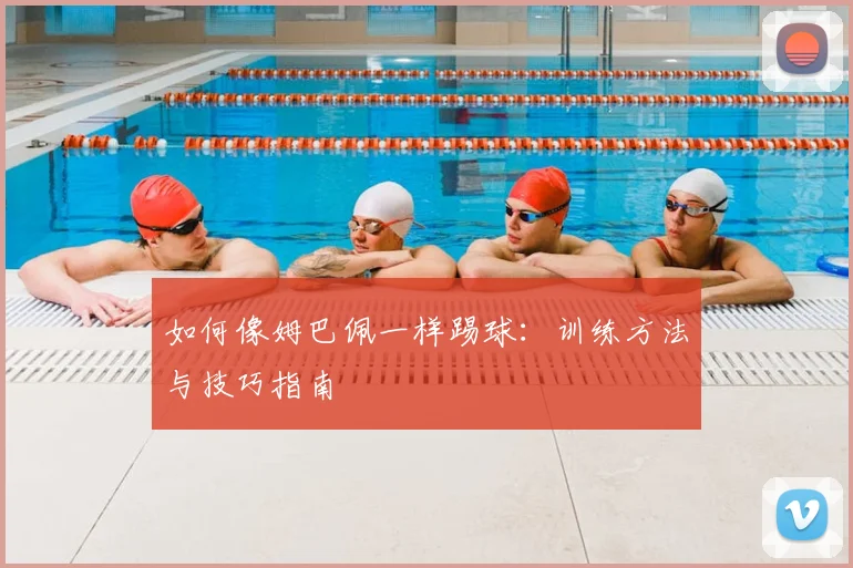 如何像姆巴佩一样踢球:训练方法与技巧指南
